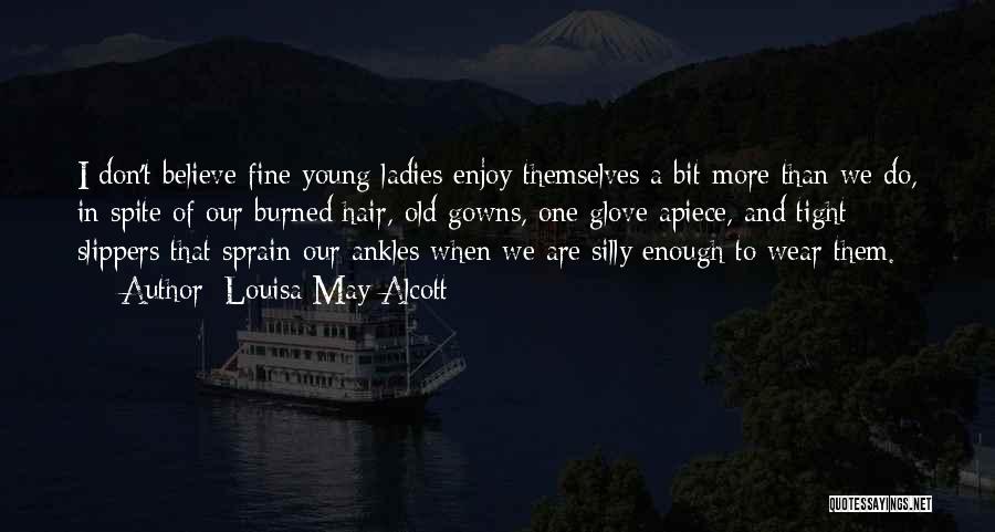 Louisa May Alcott Quotes: I Don't Believe Fine Young Ladies Enjoy Themselves A Bit More Than We Do, In Spite Of Our Burned Hair,