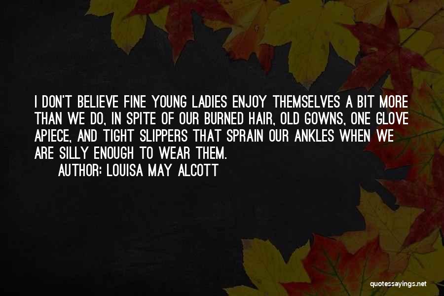 Louisa May Alcott Quotes: I Don't Believe Fine Young Ladies Enjoy Themselves A Bit More Than We Do, In Spite Of Our Burned Hair,