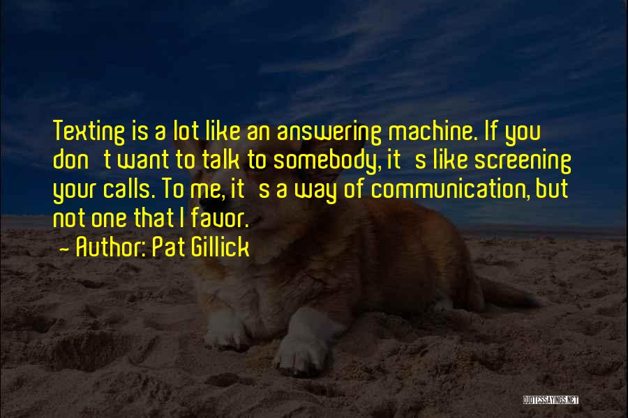 Pat Gillick Quotes: Texting Is A Lot Like An Answering Machine. If You Don't Want To Talk To Somebody, It's Like Screening Your