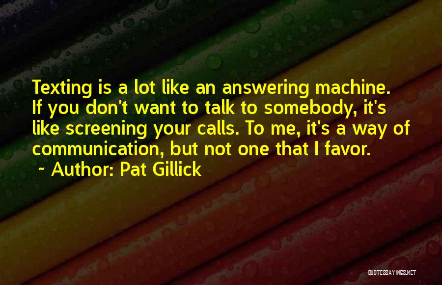 Pat Gillick Quotes: Texting Is A Lot Like An Answering Machine. If You Don't Want To Talk To Somebody, It's Like Screening Your