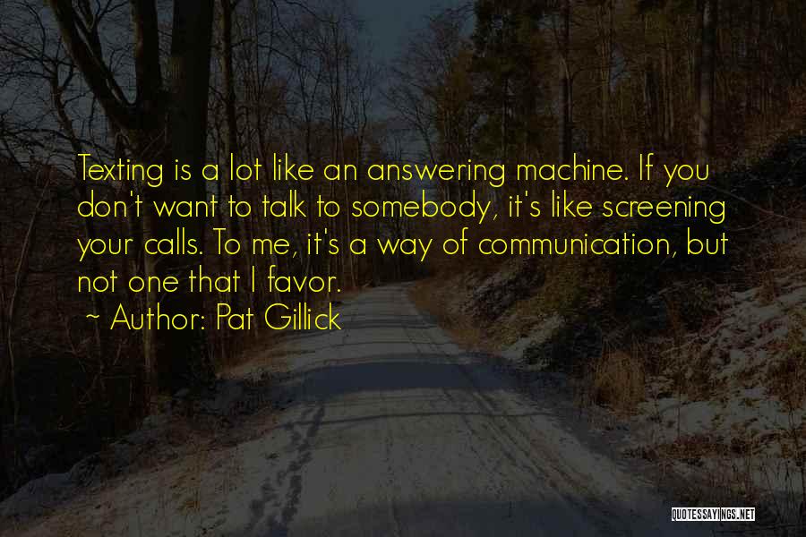 Pat Gillick Quotes: Texting Is A Lot Like An Answering Machine. If You Don't Want To Talk To Somebody, It's Like Screening Your