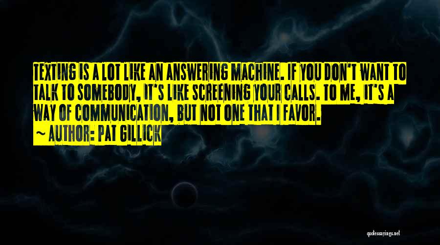 Pat Gillick Quotes: Texting Is A Lot Like An Answering Machine. If You Don't Want To Talk To Somebody, It's Like Screening Your