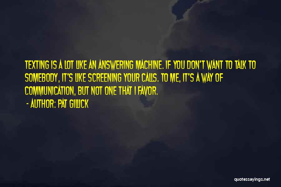 Pat Gillick Quotes: Texting Is A Lot Like An Answering Machine. If You Don't Want To Talk To Somebody, It's Like Screening Your