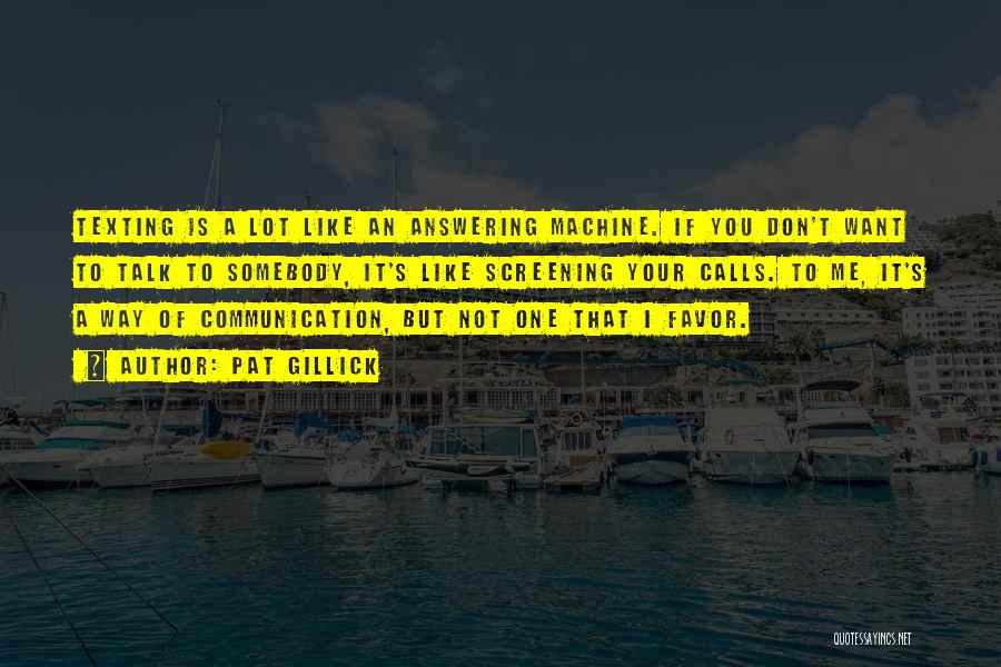 Pat Gillick Quotes: Texting Is A Lot Like An Answering Machine. If You Don't Want To Talk To Somebody, It's Like Screening Your