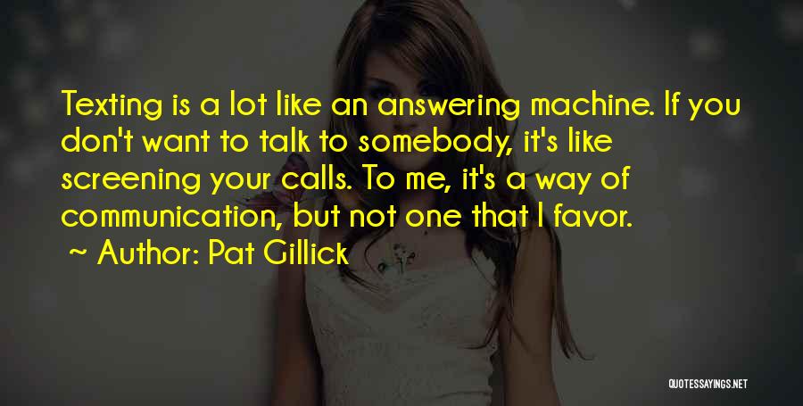 Pat Gillick Quotes: Texting Is A Lot Like An Answering Machine. If You Don't Want To Talk To Somebody, It's Like Screening Your