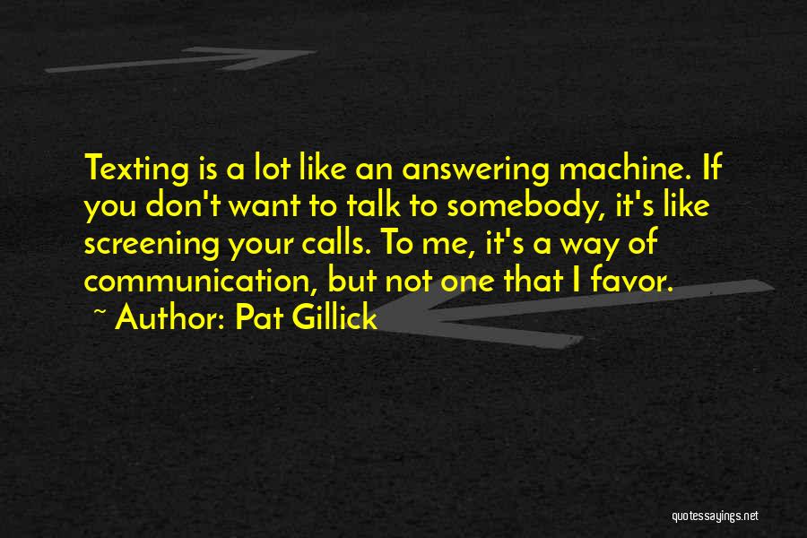 Pat Gillick Quotes: Texting Is A Lot Like An Answering Machine. If You Don't Want To Talk To Somebody, It's Like Screening Your