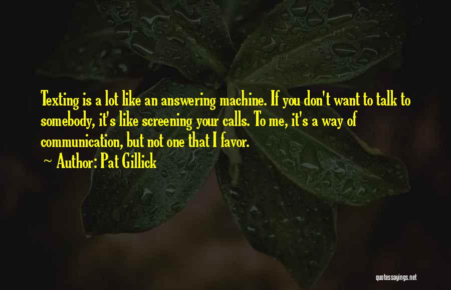 Pat Gillick Quotes: Texting Is A Lot Like An Answering Machine. If You Don't Want To Talk To Somebody, It's Like Screening Your