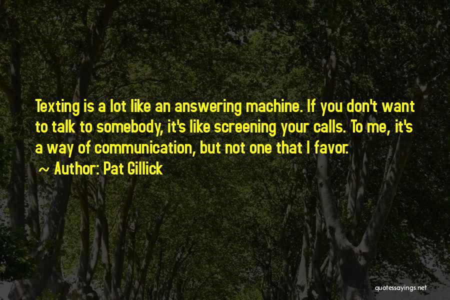 Pat Gillick Quotes: Texting Is A Lot Like An Answering Machine. If You Don't Want To Talk To Somebody, It's Like Screening Your