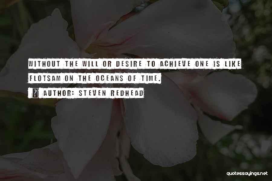 Steven Redhead Quotes: Without The Will Or Desire To Achieve One Is Like Flotsam On The Oceans Of Time.