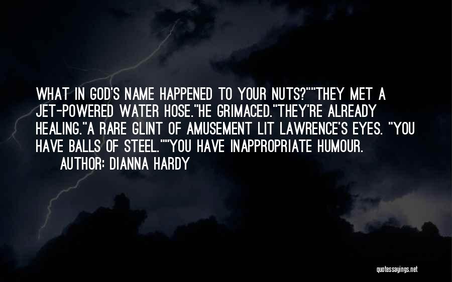 Dianna Hardy Quotes: What In God's Name Happened To Your Nuts?they Met A Jet-powered Water Hose.he Grimaced.they're Already Healing.a Rare Glint Of Amusement