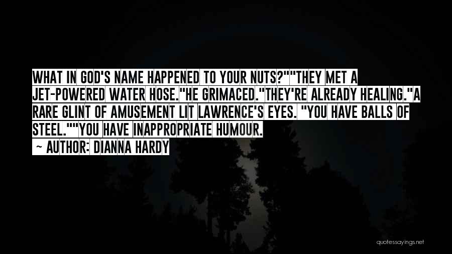 Dianna Hardy Quotes: What In God's Name Happened To Your Nuts?they Met A Jet-powered Water Hose.he Grimaced.they're Already Healing.a Rare Glint Of Amusement