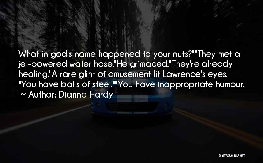 Dianna Hardy Quotes: What In God's Name Happened To Your Nuts?they Met A Jet-powered Water Hose.he Grimaced.they're Already Healing.a Rare Glint Of Amusement