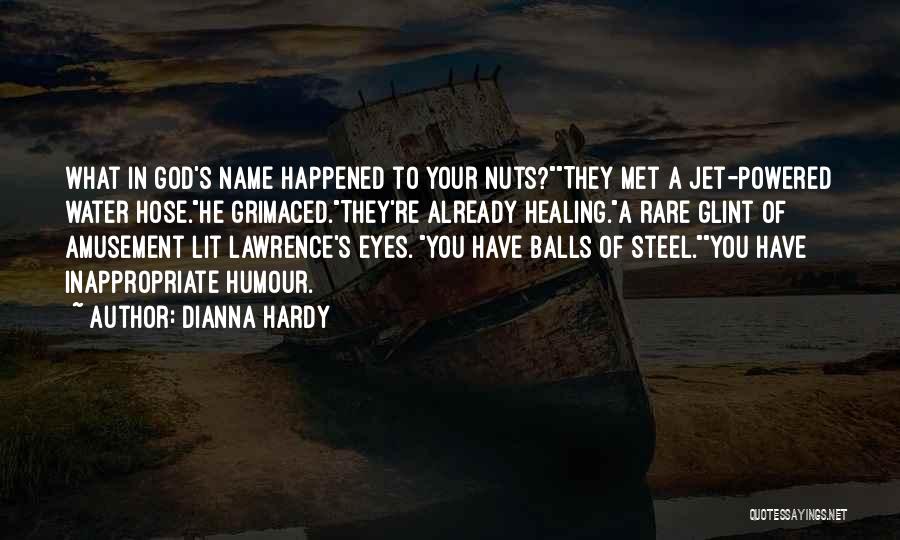 Dianna Hardy Quotes: What In God's Name Happened To Your Nuts?they Met A Jet-powered Water Hose.he Grimaced.they're Already Healing.a Rare Glint Of Amusement