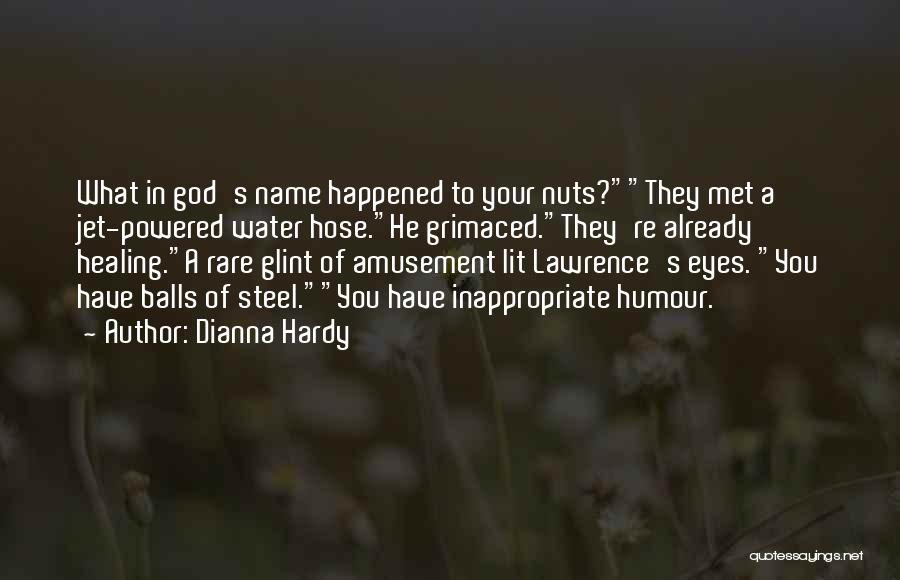 Dianna Hardy Quotes: What In God's Name Happened To Your Nuts?they Met A Jet-powered Water Hose.he Grimaced.they're Already Healing.a Rare Glint Of Amusement