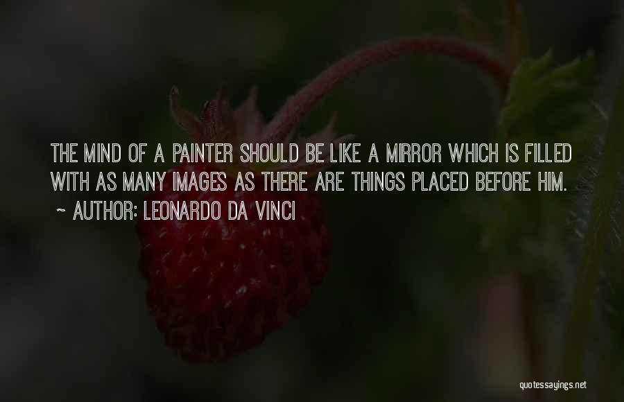 Leonardo Da Vinci Quotes: The Mind Of A Painter Should Be Like A Mirror Which Is Filled With As Many Images As There Are