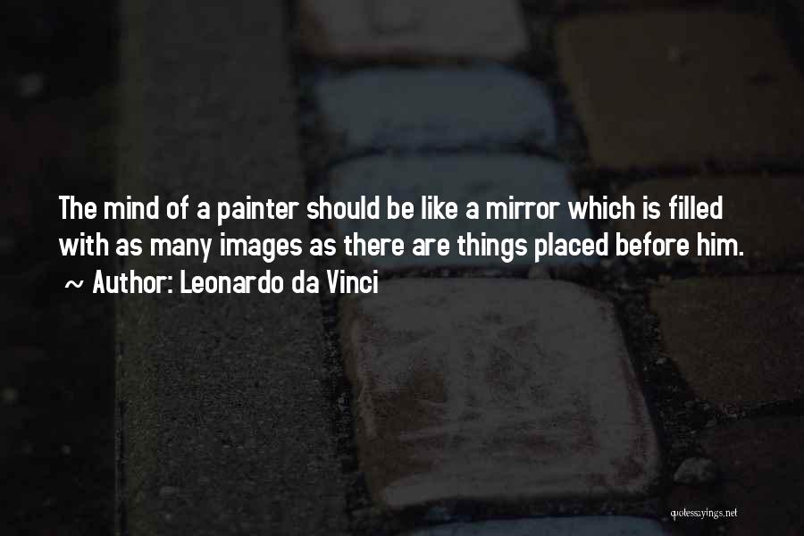 Leonardo Da Vinci Quotes: The Mind Of A Painter Should Be Like A Mirror Which Is Filled With As Many Images As There Are