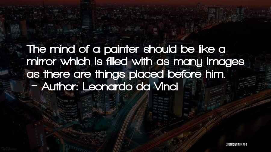 Leonardo Da Vinci Quotes: The Mind Of A Painter Should Be Like A Mirror Which Is Filled With As Many Images As There Are