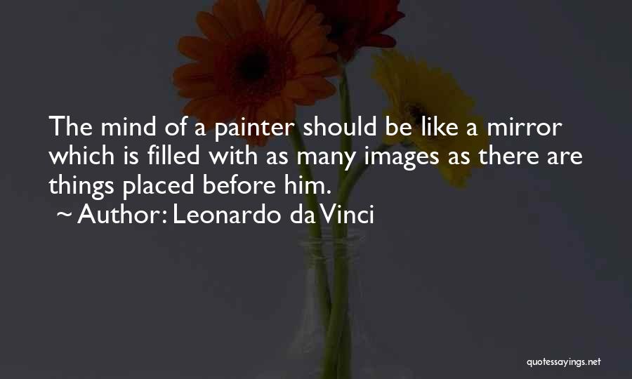 Leonardo Da Vinci Quotes: The Mind Of A Painter Should Be Like A Mirror Which Is Filled With As Many Images As There Are