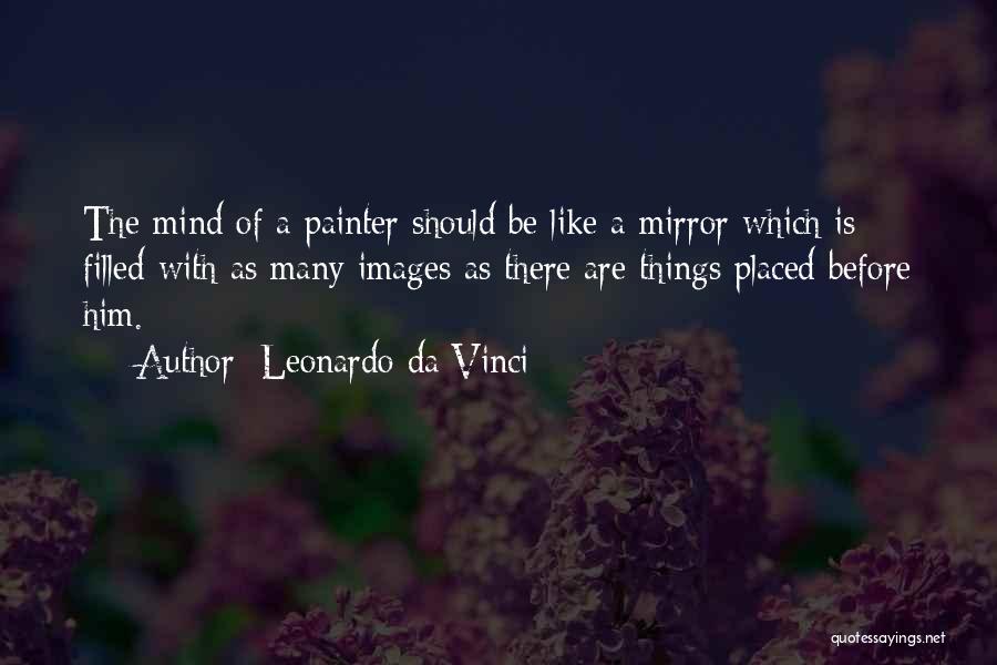 Leonardo Da Vinci Quotes: The Mind Of A Painter Should Be Like A Mirror Which Is Filled With As Many Images As There Are