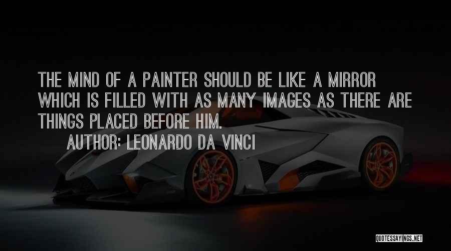 Leonardo Da Vinci Quotes: The Mind Of A Painter Should Be Like A Mirror Which Is Filled With As Many Images As There Are