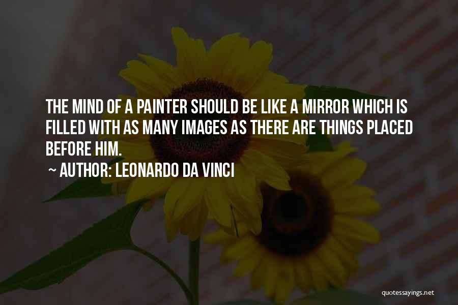 Leonardo Da Vinci Quotes: The Mind Of A Painter Should Be Like A Mirror Which Is Filled With As Many Images As There Are