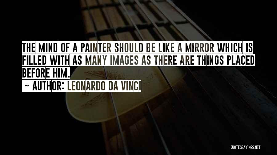 Leonardo Da Vinci Quotes: The Mind Of A Painter Should Be Like A Mirror Which Is Filled With As Many Images As There Are