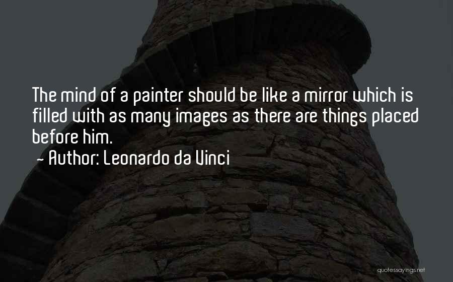 Leonardo Da Vinci Quotes: The Mind Of A Painter Should Be Like A Mirror Which Is Filled With As Many Images As There Are