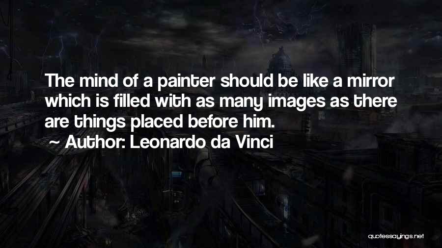 Leonardo Da Vinci Quotes: The Mind Of A Painter Should Be Like A Mirror Which Is Filled With As Many Images As There Are
