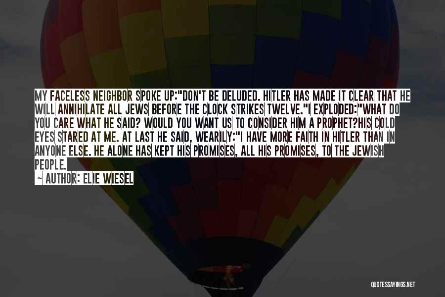Elie Wiesel Quotes: My Faceless Neighbor Spoke Up:don't Be Deluded. Hitler Has Made It Clear That He Will Annihilate All Jews Before The