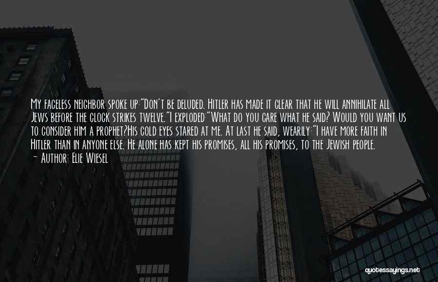 Elie Wiesel Quotes: My Faceless Neighbor Spoke Up:don't Be Deluded. Hitler Has Made It Clear That He Will Annihilate All Jews Before The