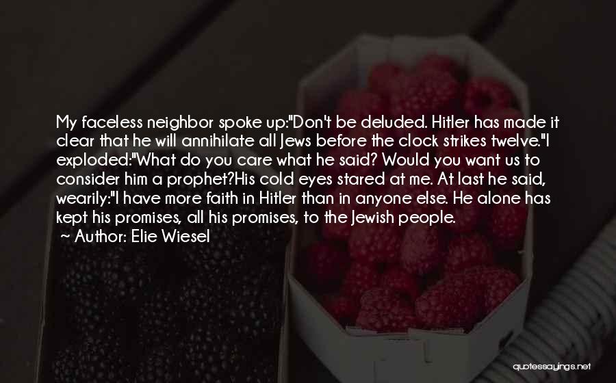 Elie Wiesel Quotes: My Faceless Neighbor Spoke Up:don't Be Deluded. Hitler Has Made It Clear That He Will Annihilate All Jews Before The