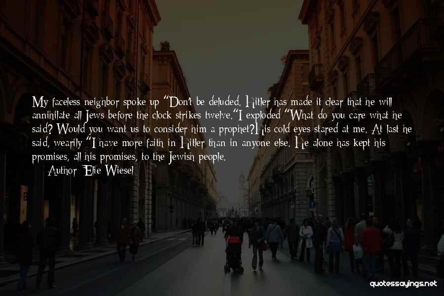 Elie Wiesel Quotes: My Faceless Neighbor Spoke Up:don't Be Deluded. Hitler Has Made It Clear That He Will Annihilate All Jews Before The