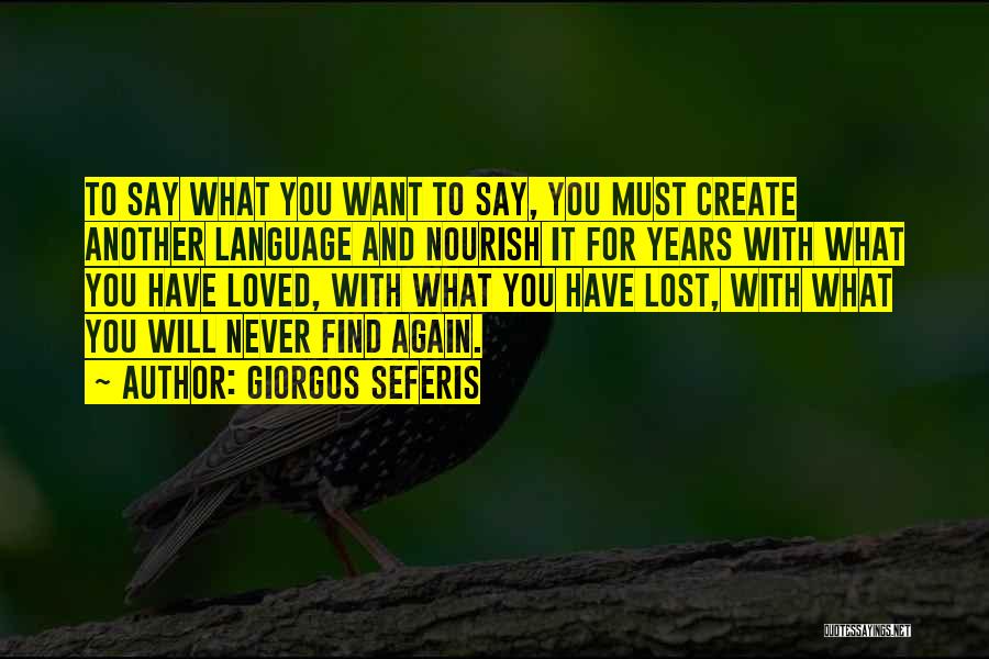 Giorgos Seferis Quotes: To Say What You Want To Say, You Must Create Another Language And Nourish It For Years With What You