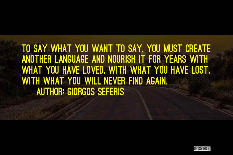 Giorgos Seferis Quotes: To Say What You Want To Say, You Must Create Another Language And Nourish It For Years With What You