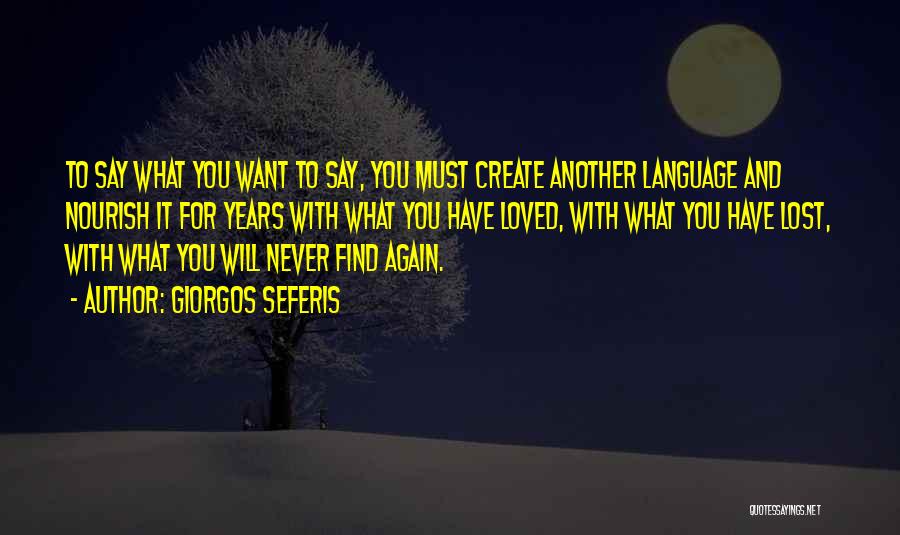 Giorgos Seferis Quotes: To Say What You Want To Say, You Must Create Another Language And Nourish It For Years With What You