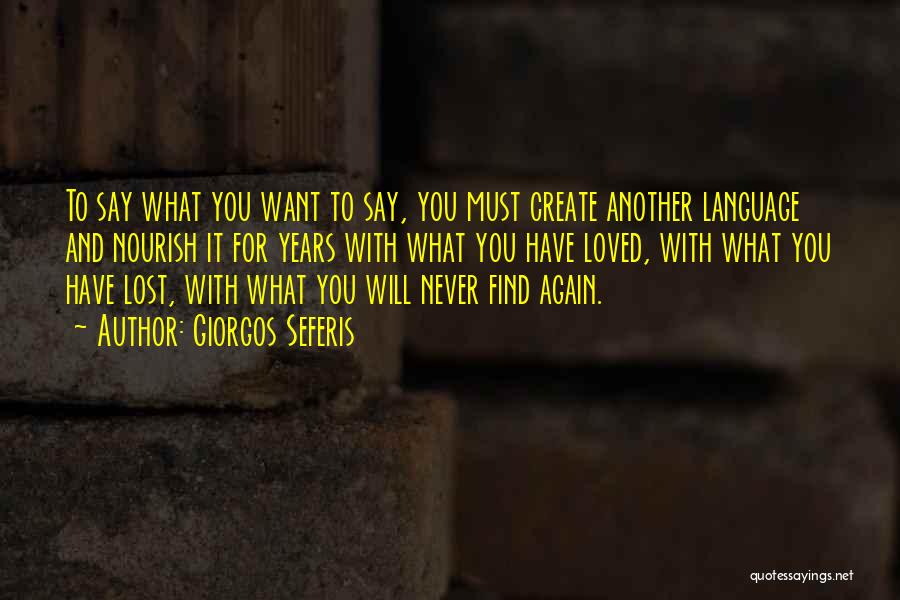 Giorgos Seferis Quotes: To Say What You Want To Say, You Must Create Another Language And Nourish It For Years With What You