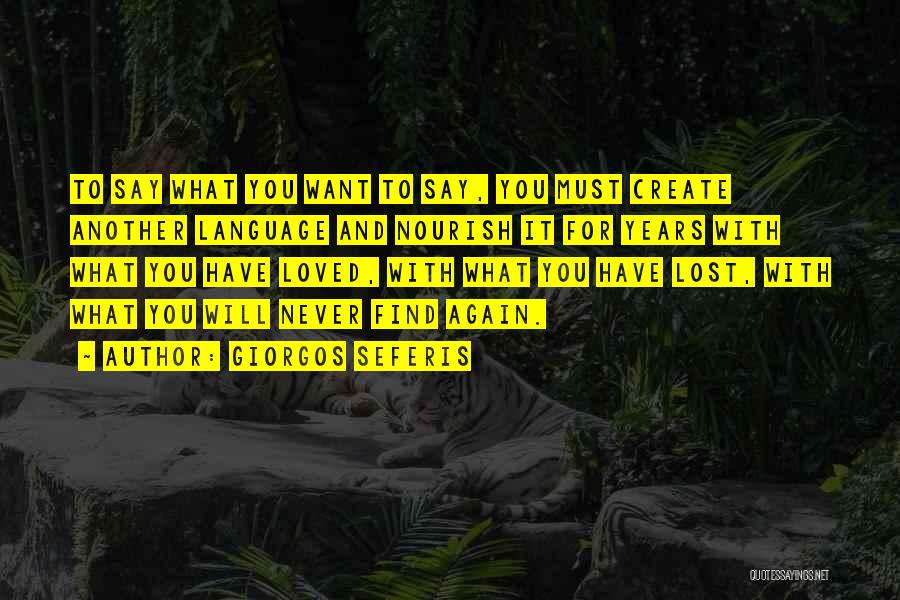 Giorgos Seferis Quotes: To Say What You Want To Say, You Must Create Another Language And Nourish It For Years With What You