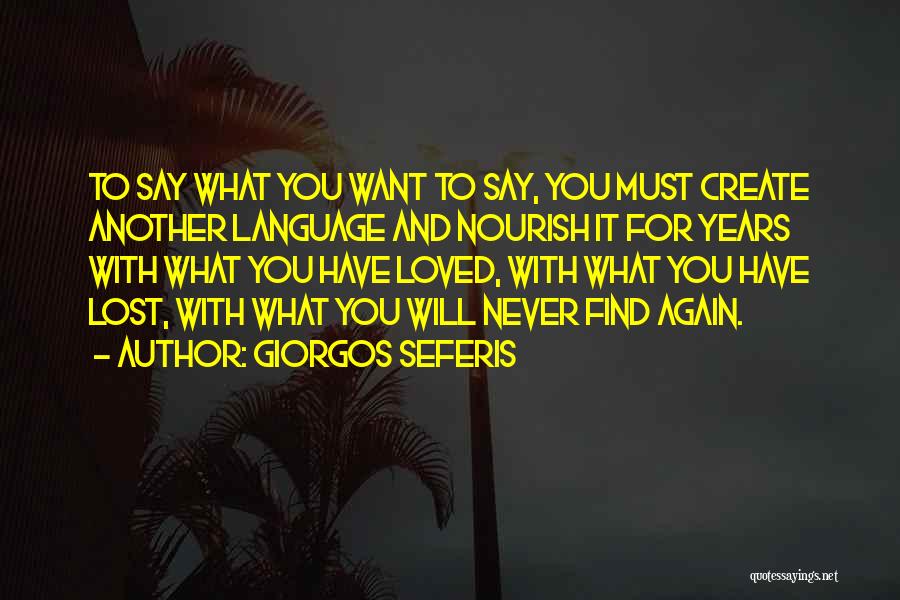 Giorgos Seferis Quotes: To Say What You Want To Say, You Must Create Another Language And Nourish It For Years With What You