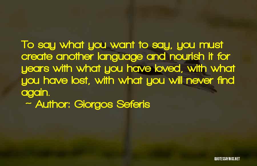 Giorgos Seferis Quotes: To Say What You Want To Say, You Must Create Another Language And Nourish It For Years With What You