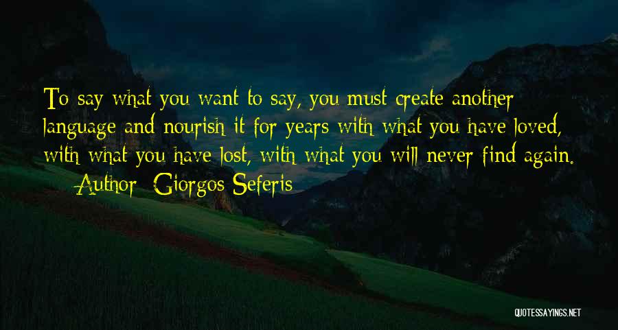 Giorgos Seferis Quotes: To Say What You Want To Say, You Must Create Another Language And Nourish It For Years With What You