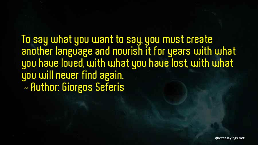 Giorgos Seferis Quotes: To Say What You Want To Say, You Must Create Another Language And Nourish It For Years With What You