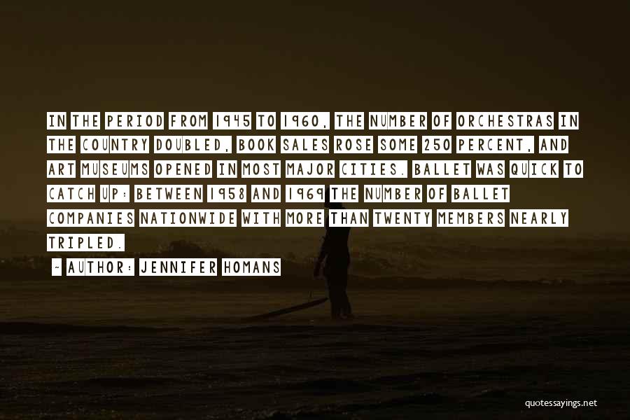 Jennifer Homans Quotes: In The Period From 1945 To 1960, The Number Of Orchestras In The Country Doubled, Book Sales Rose Some 250