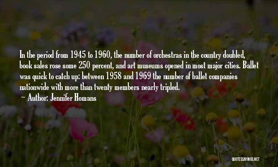 Jennifer Homans Quotes: In The Period From 1945 To 1960, The Number Of Orchestras In The Country Doubled, Book Sales Rose Some 250