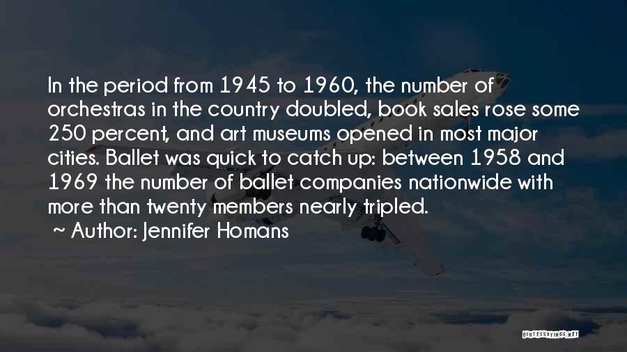 Jennifer Homans Quotes: In The Period From 1945 To 1960, The Number Of Orchestras In The Country Doubled, Book Sales Rose Some 250