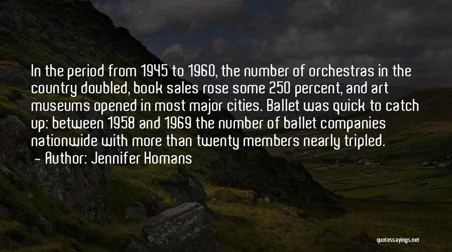 Jennifer Homans Quotes: In The Period From 1945 To 1960, The Number Of Orchestras In The Country Doubled, Book Sales Rose Some 250