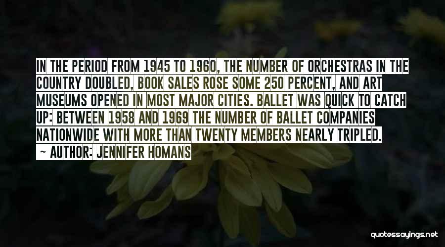 Jennifer Homans Quotes: In The Period From 1945 To 1960, The Number Of Orchestras In The Country Doubled, Book Sales Rose Some 250