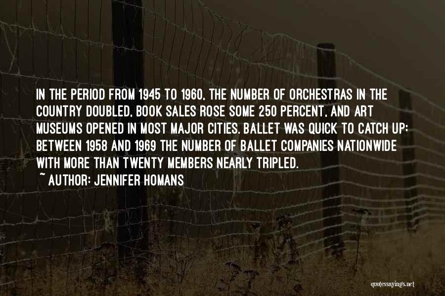 Jennifer Homans Quotes: In The Period From 1945 To 1960, The Number Of Orchestras In The Country Doubled, Book Sales Rose Some 250