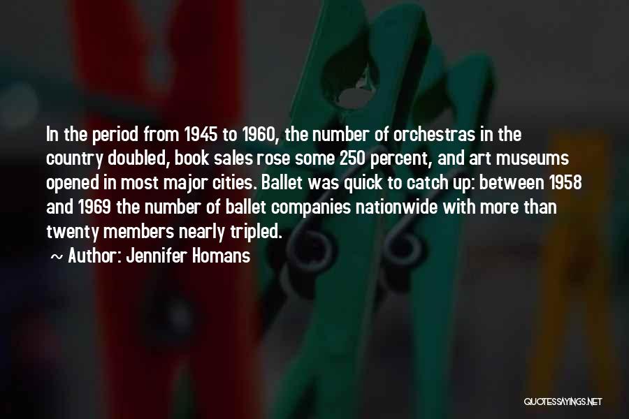 Jennifer Homans Quotes: In The Period From 1945 To 1960, The Number Of Orchestras In The Country Doubled, Book Sales Rose Some 250