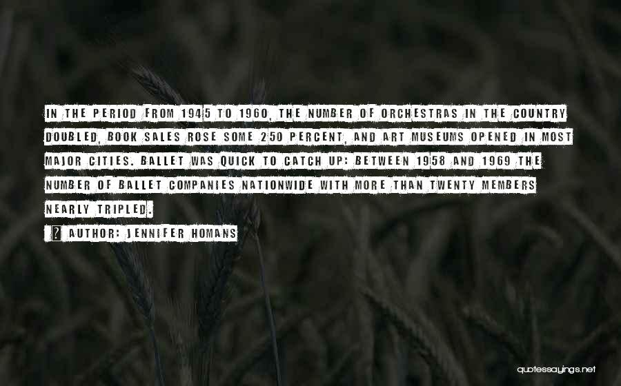 Jennifer Homans Quotes: In The Period From 1945 To 1960, The Number Of Orchestras In The Country Doubled, Book Sales Rose Some 250