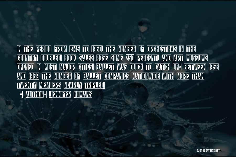 Jennifer Homans Quotes: In The Period From 1945 To 1960, The Number Of Orchestras In The Country Doubled, Book Sales Rose Some 250